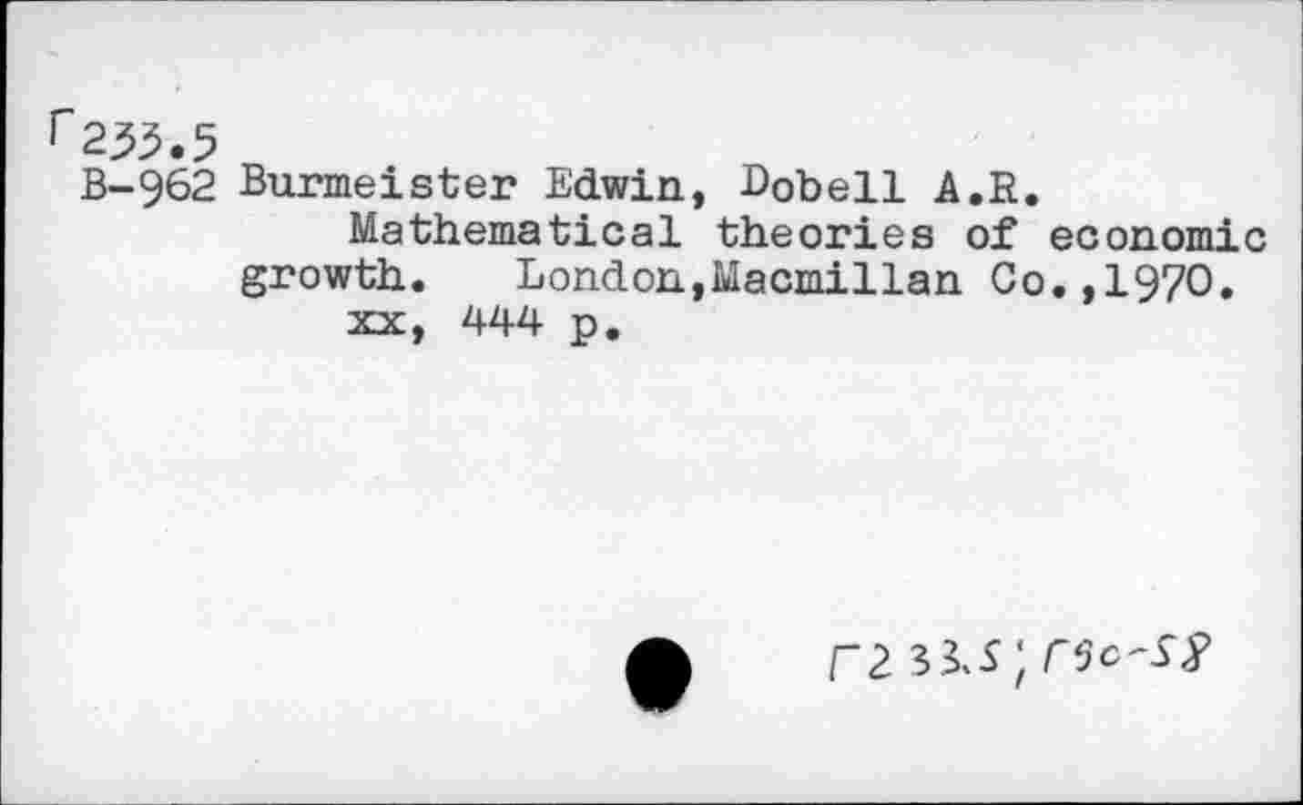 ﻿г2^.5
В-962 Burmeister Edwin, Dobell A.R.
Mathematical theories of economic growth. London,Macmillan Co.,1970.
xx, 444 p.
Г2